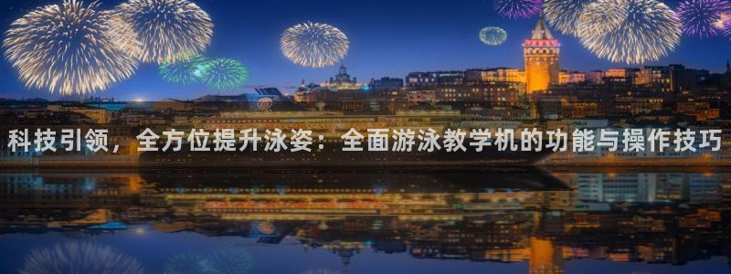 3377体育app官网下载地址：科技引领，全方位提升泳姿：全面游泳教学机的功能与操作技巧