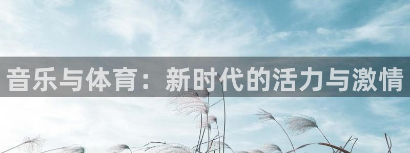 3377体育(中国)官方网站：音乐与体育：新时代的活力与激情