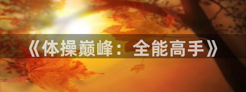 3377体育在线登录官网入口：《体操巅峰：全能高手》